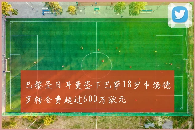 巴黎圣日耳曼签下巴萨18岁中场德罗转会费超过600万欧元