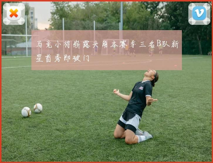 马竞小将崭露头角本赛季三名B队新星首秀即破门