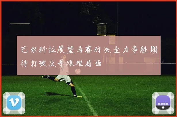巴尔科拉展望马赛对决全力争胜期待打破交手艰难局面