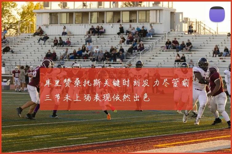 库里赞桑托斯关键时刻发力尽管前三节未上场表现依然出色