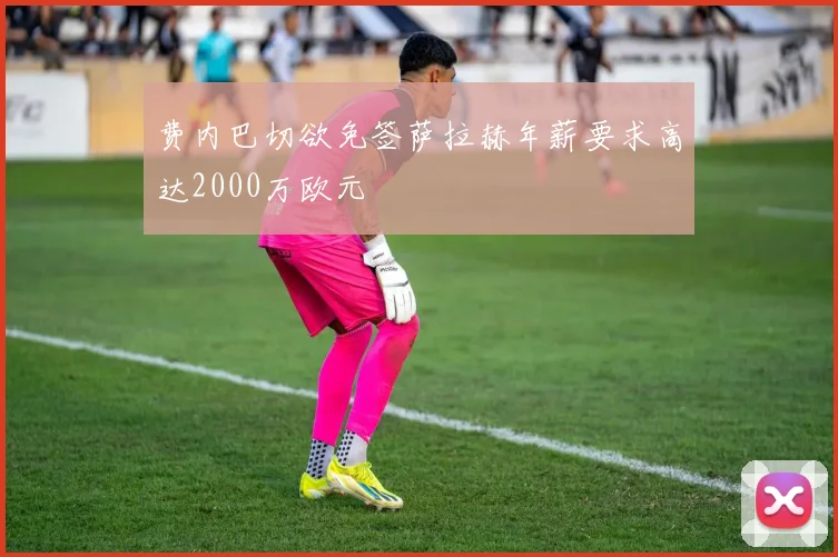 费内巴切欲免签萨拉赫年薪要求高达2000万欧元
