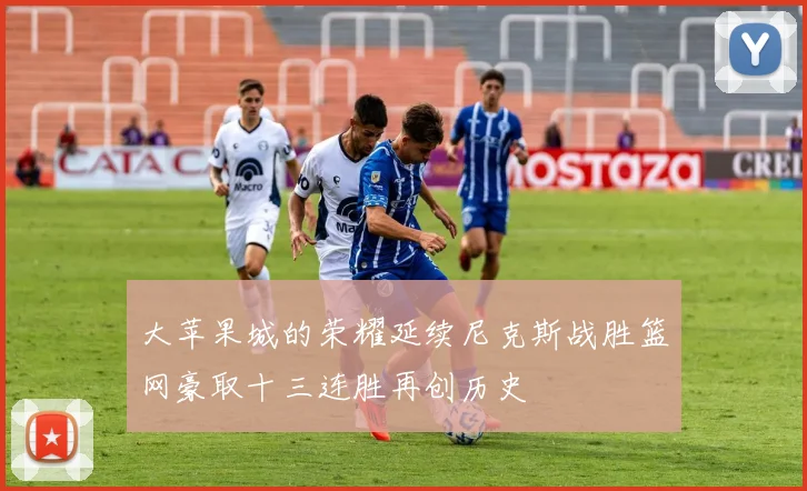 大苹果城的荣耀延续尼克斯战胜篮网豪取十三连胜再创历史