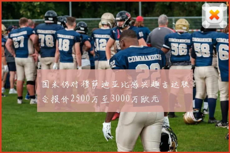 国米仍对穆萨迪亚比感兴趣吉达联合报价2500万至3000万欧元