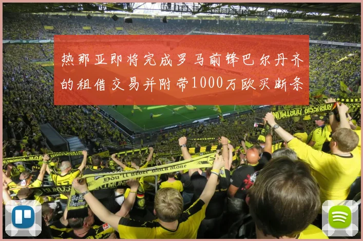 热那亚即将完成罗马前锋巴尔丹齐的租借交易并附带1000万欧买断条款